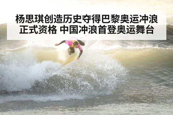 杨思琪创造历史夺得巴黎奥运冲浪正式资格 中国冲浪首登奥运舞台