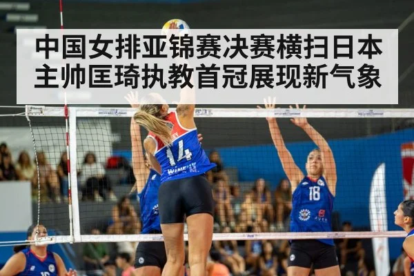 中国女排亚锦赛决赛横扫日本 主帅匡琦执教首冠展现新气象